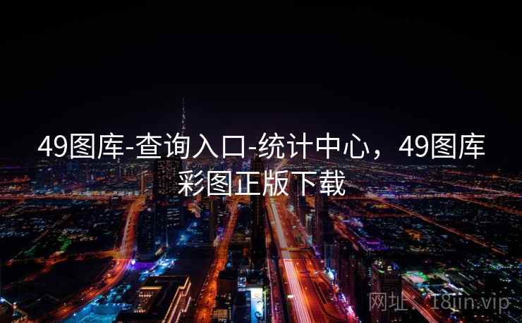 49图库-查询入口-统计中心,49图库彩图正版下载 49图库-查询入口-统计中心,49图库彩图正版下载