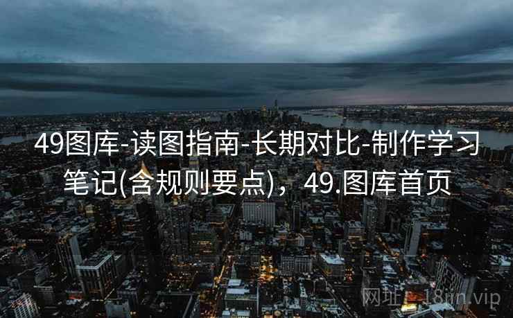 49图库-读图指南-长期对比-制作学习笔记(含规则要点)，49.图库首页