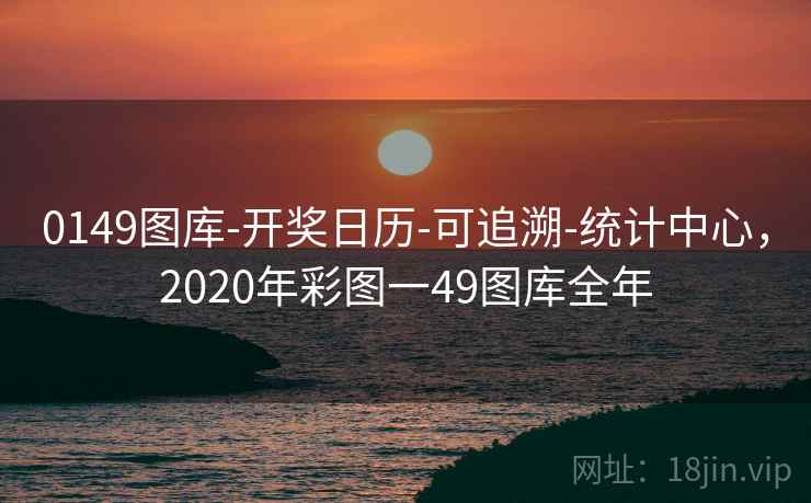 0149图库-开奖日历-可追溯-统计中心，2020年彩图一49图库全年