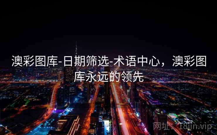 澳彩图库-日期筛选-术语中心，澳彩图库永远的领先