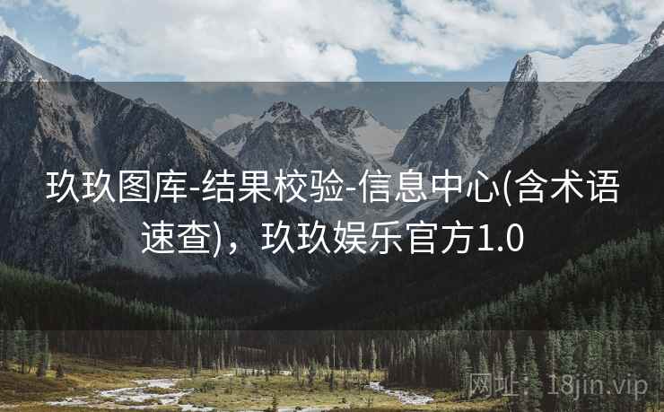 玖玖图库-结果校验-信息中心(含术语速查)，玖玖娱乐官方1.0