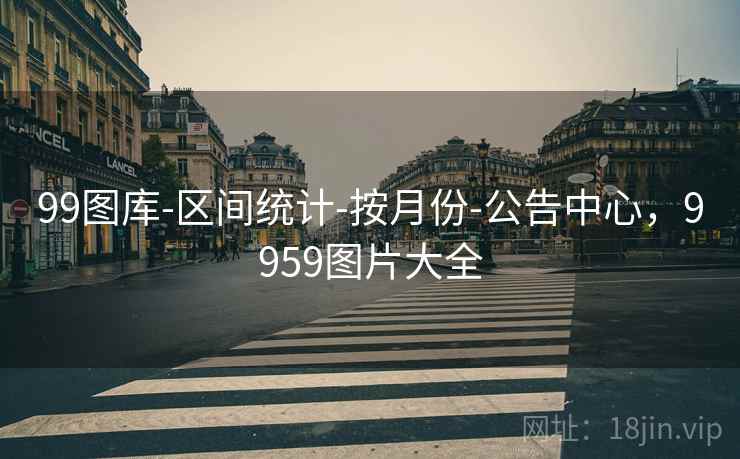 99图库-区间统计-按月份-公告中心，9959图片大全