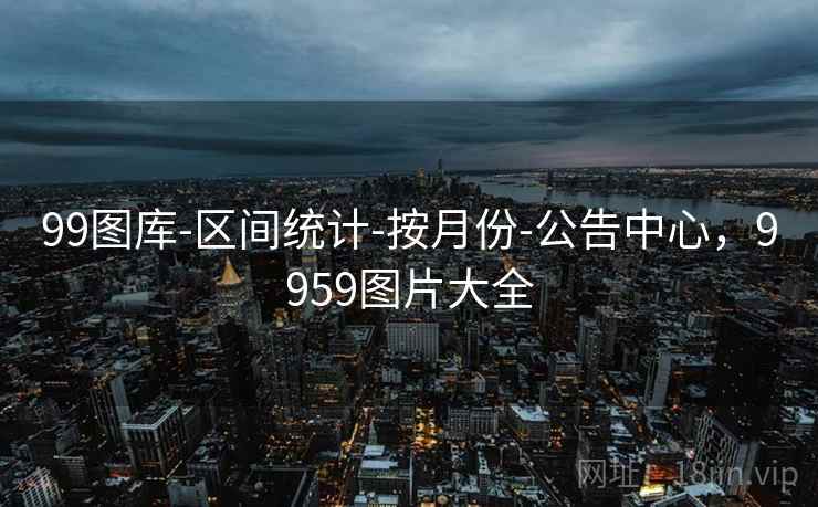 99图库-区间统计-按月份-公告中心，9959图片大全
