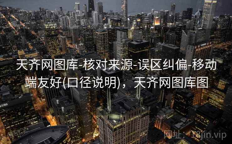 天齐网图库-核对来源-误区纠偏-移动端友好(口径说明),天齐网图库图 天齐网图库-核对来源-误区纠偏-移动端友好(口径说明),天齐网图库图