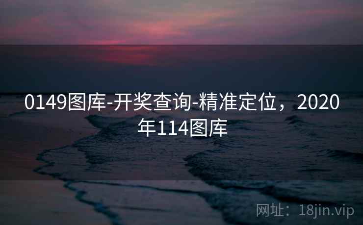 0149图库-开奖查询-精准定位，2020年114图库