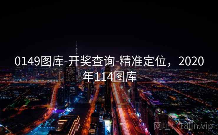 0149图库-开奖查询-精准定位，2020年114图库