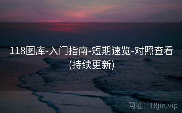 118图库-入门指南-短期速览-对照查看(持续更新) 118图库-入门指南-短期速览-对照查看(持续更新)