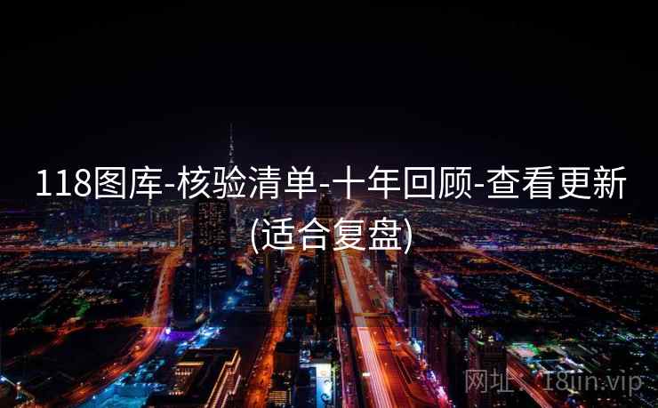 118图库-核验清单-十年回顾-查看更新(适合复盘)