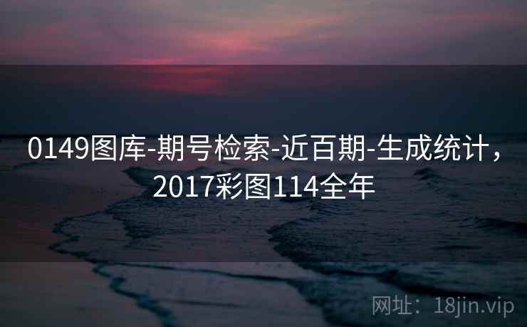 0149图库-期号检索-近百期-生成统计，2017彩图114全年