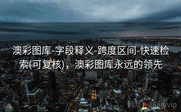 澳彩图库-字段释义-跨度区间-快速检索(可复核),澳彩图库永远的领先