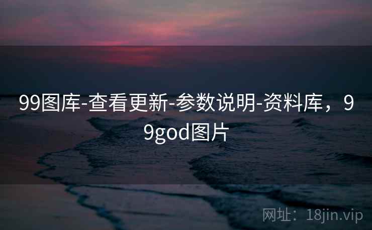 99图库-查看更新-参数说明-资料库，99god图片