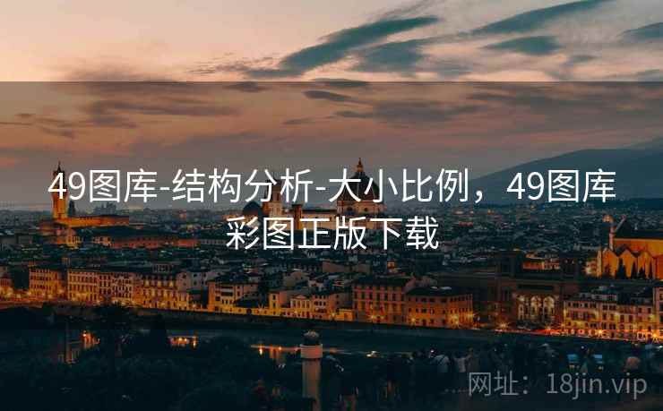 49图库-结构分析-大小比例,49图库彩图正版下载 49图库-结构分析-大小比例,49图库彩图正版下载