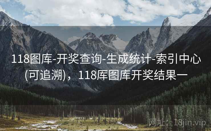 118图库-开奖查询-生成统计-索引中心(可追溯)，118厍图库开奖结果一